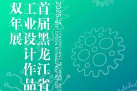 2025首届黑龙江省工业设计作品双年展征稿通知